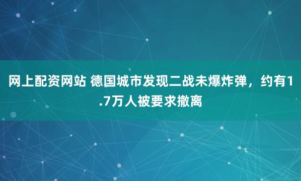 网上配资网站 德国城市发现二战未爆炸弹，约有1.7万人被要求撤离