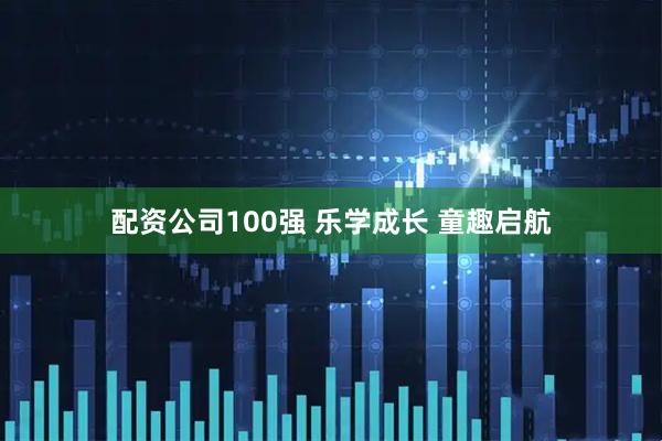 配资公司100强 乐学成长 童趣启航