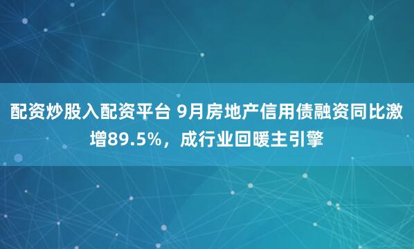 配资炒股入配资平台 9月房地产信用债融资同比激增89.5%，成行业回暖主引擎