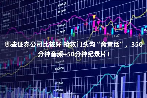 哪些证券公司比较好 抢救门头沟“斋堂话”，350分钟音频+50分钟纪录片！